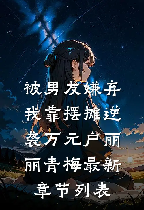 被男友嫌弃，我靠摆摊逆袭万元户丽丽青梅最新章节列表