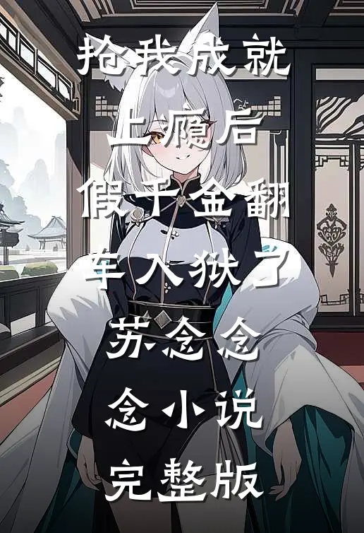 抢我成就上瘾后，假千金翻车入狱了苏念念念小说完整版