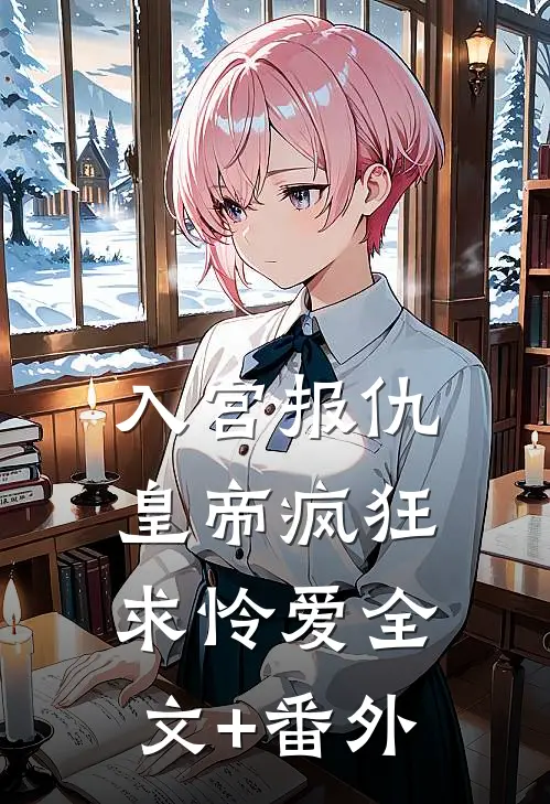 入宫报仇，皇帝疯狂求怜爱全文+番外