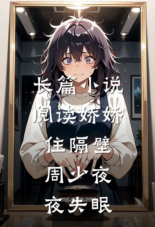 长篇小说阅读娇娇住隔壁，周少夜夜失眠