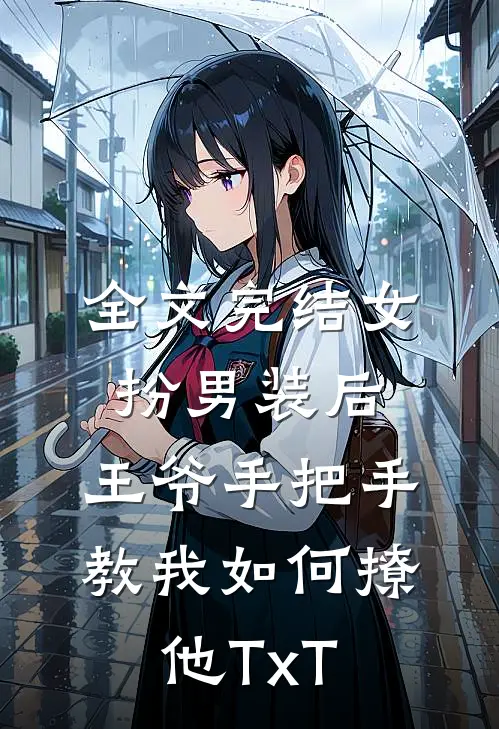 全文完结女扮男装后,王爷手把手教我如何撩他TxT