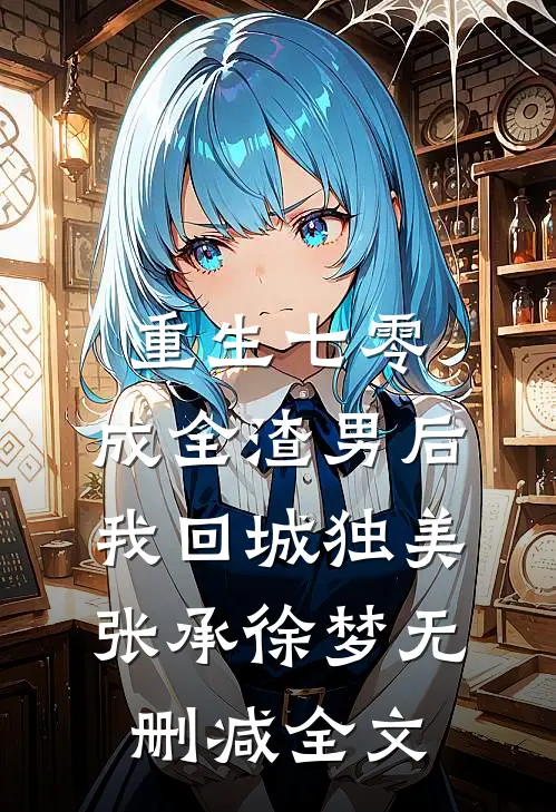 重生七零，成全渣男后我回城独美张承徐梦无删减全文