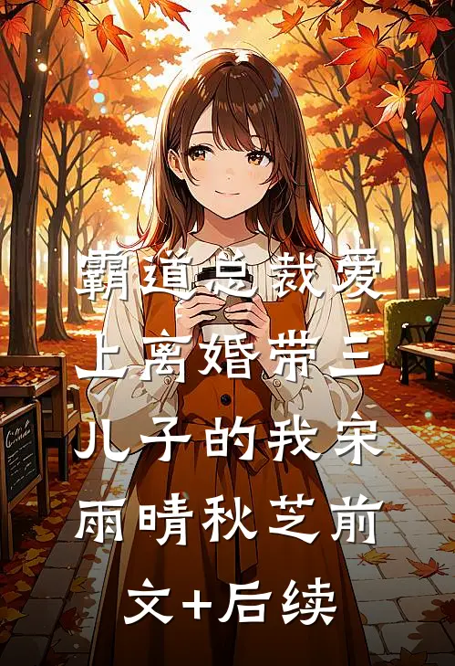 霸道总裁爱上离婚带三儿子的我宋雨晴秋芝前文+后续