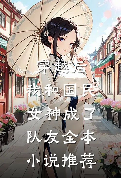 穿越后，我和国民女神成了队友全本小说推荐