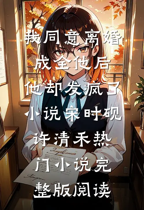 我同意离婚成全他后，他却发疯了小说宋时砚许清禾热门小说完整版阅读