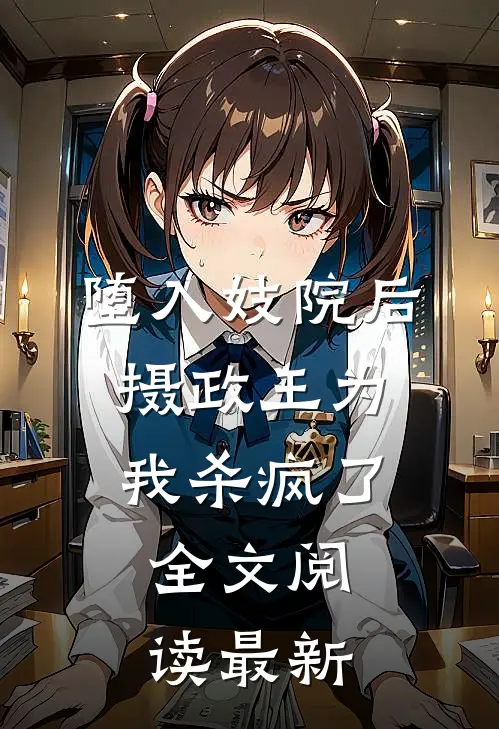 堕入妓院后，摄政王为我杀疯了全文阅读最新