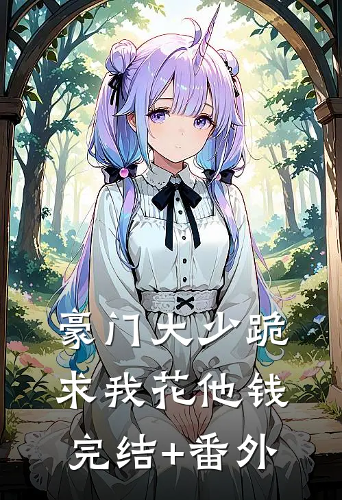 豪门大少跪求我花他钱完结+番外