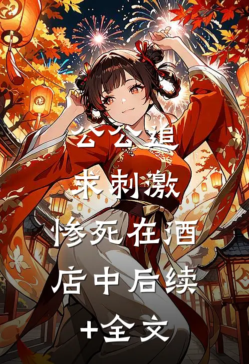 公公追求刺激，惨死在酒店中后续+全文
