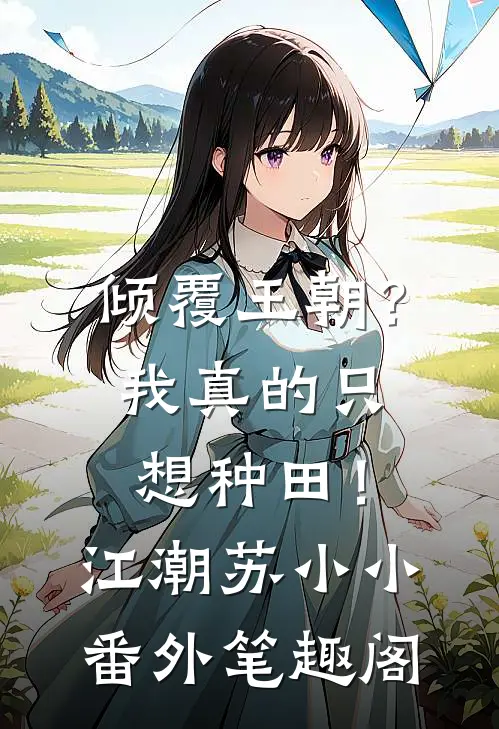 倾覆王朝？我真的只想种田！：江潮苏小小番外笔趣阁