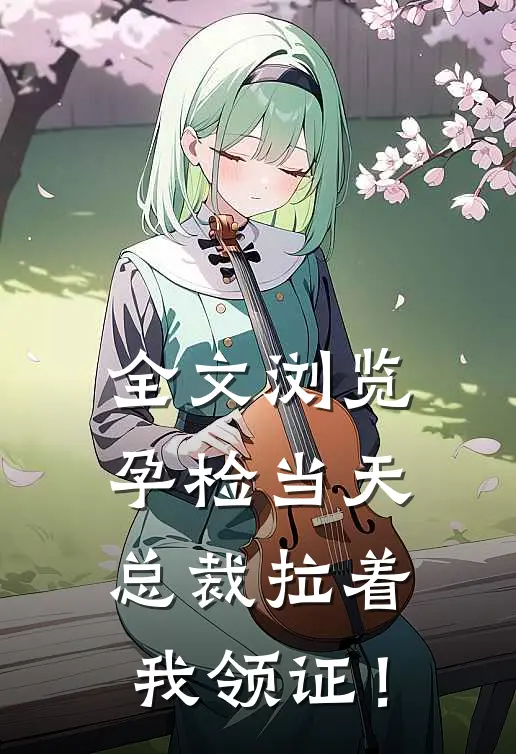 全文浏览孕检当天，总裁拉着我领证！