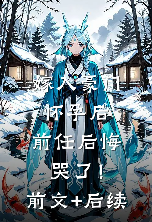 嫁入豪门怀孕后，前任后悔哭了！前文+后续