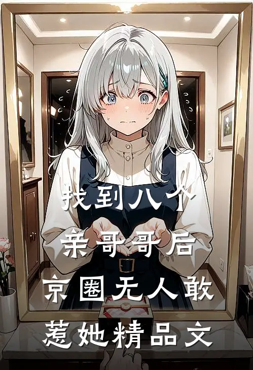 找到八个亲哥哥后，京圈无人敢惹她精品文