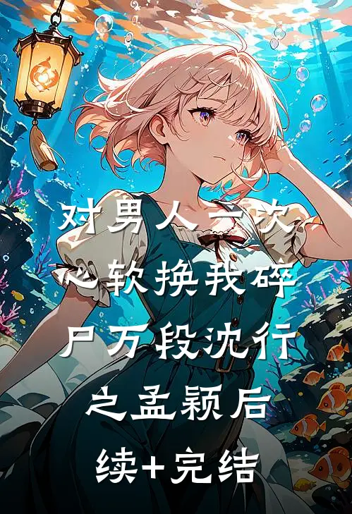 对男人一次心软换我碎尸万段沈行之孟颖后续+完结
