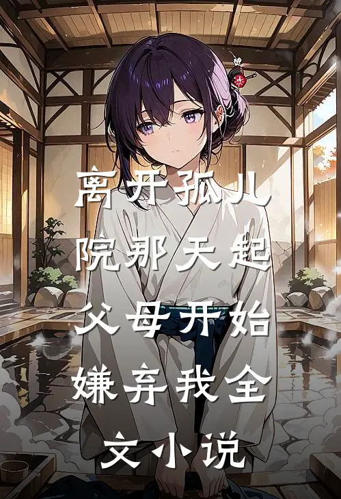 离开孤儿院那天起，父母开始嫌弃我全文小说