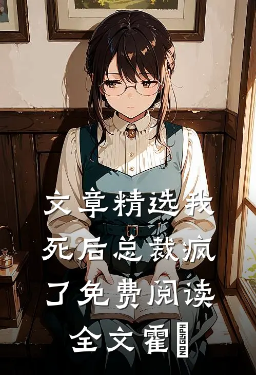 文章精选我死后总裁疯了免费阅读全文霍珽