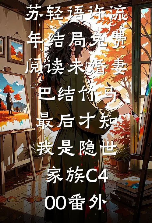 苏轻语许流年结局免费阅读未婚妻巴结竹马，最后才知我是隐世家族C400番外