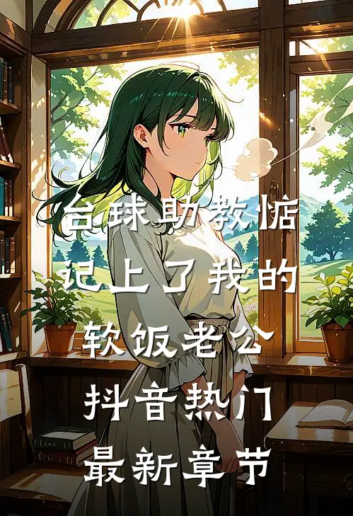 台球助教惦记上了我的软饭老公抖音热门最新章节