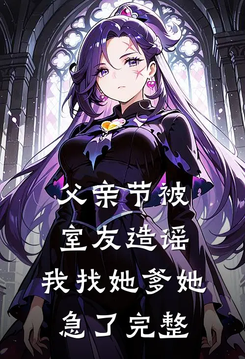 父亲节被室友造谣，我找她爹她急了完整