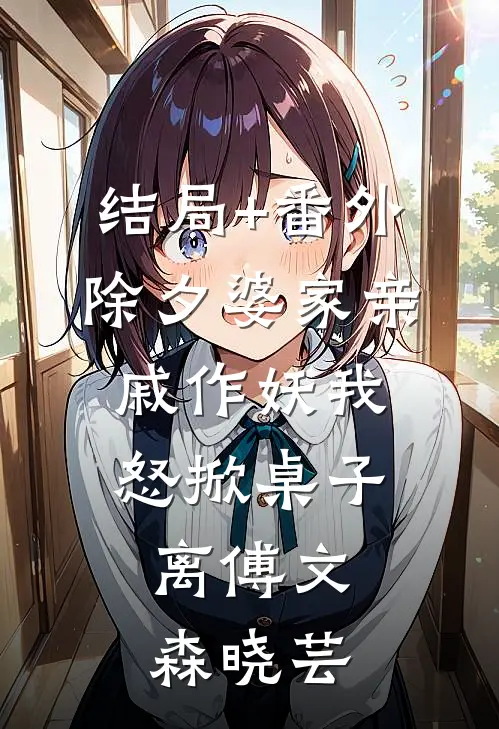 结局+番外除夕婆家亲戚作妖我怒掀桌子：离傅文森晓芸