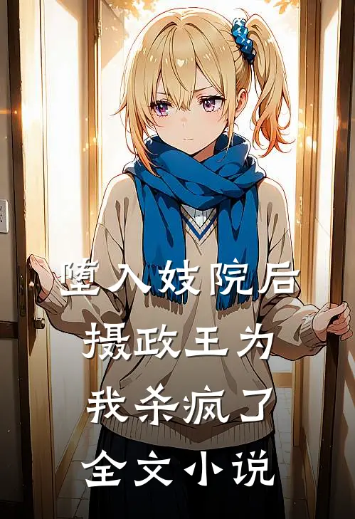 堕入妓院后，摄政王为我杀疯了全文小说