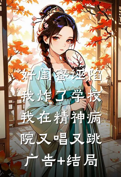 好闺蜜诬陷我炸了学校，我在精神病院又唱又跳广告+结局