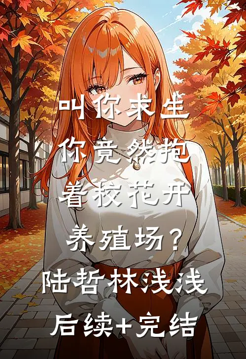 叫你求生，你竟然抱着校花开养殖场？陆哲林浅浅后续+完结