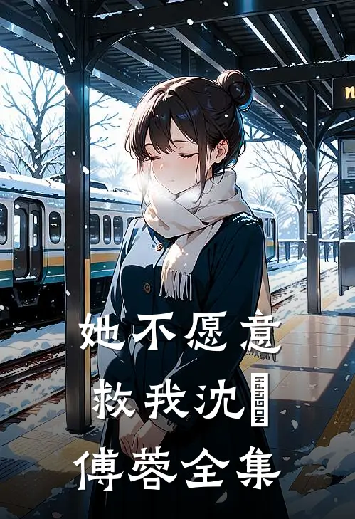 她不愿意救我沈洺傅蓉 全集