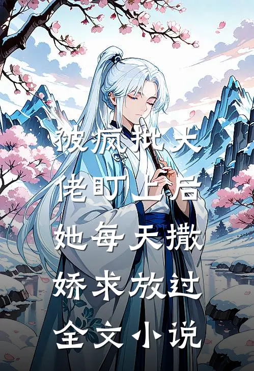 被疯批大佬盯上后，她每天撒娇求放过全文小说