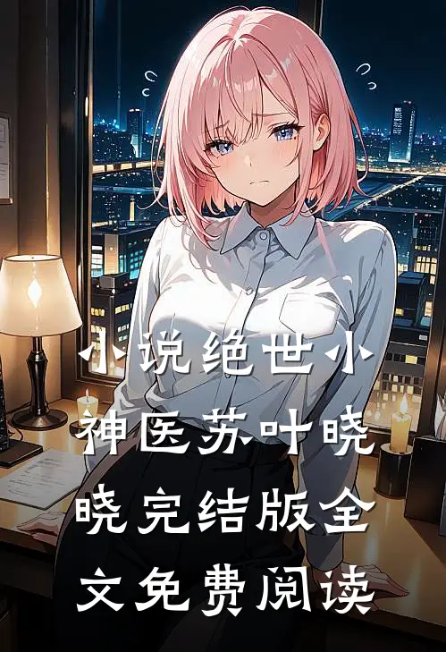 小说绝世小神医苏叶晓晓完结版全文免费阅读