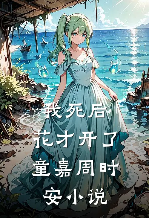我死后，花才开了童嘉周时安小说