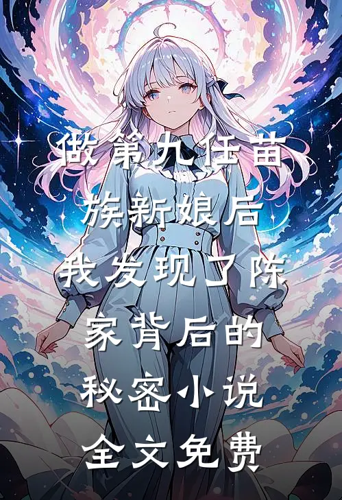 做第九任苗族新娘后，我发现了陈家背后的秘密小说全文免费