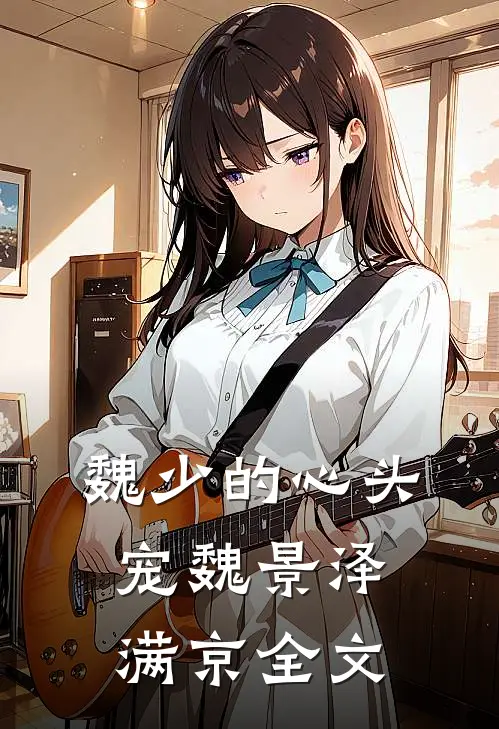 魏少的心头宠魏景泽满京全文