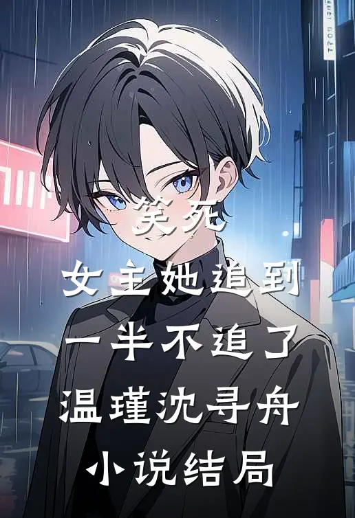 笑死，女主她追到一半不追了温瑾沈寻舟小说结局