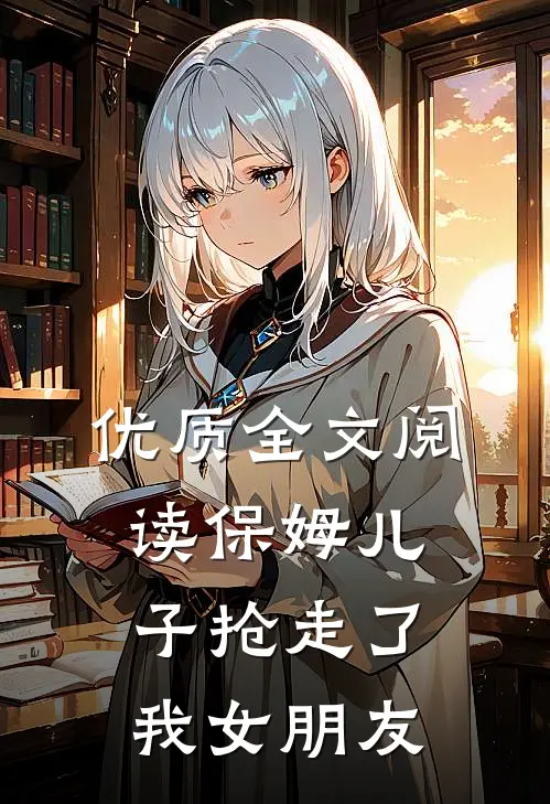优质全文阅读保姆儿子抢走了我女朋友