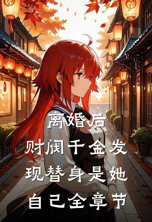 离婚后，财阀千金发现替身是她自己全章节