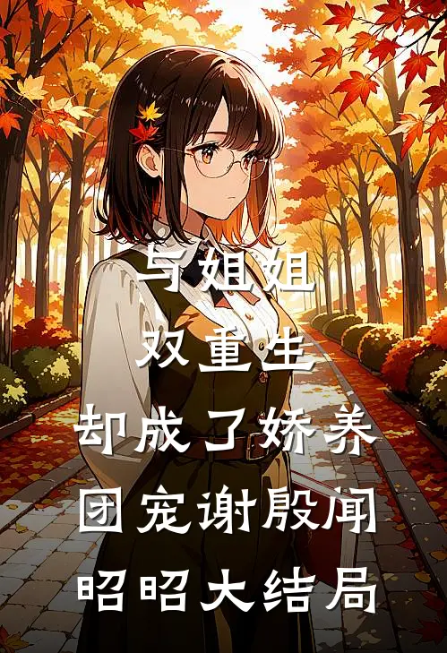 与姐姐双重生，却成了娇养团宠谢殷闻昭昭大结局