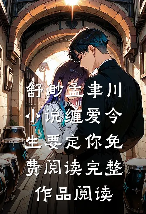 舒渺孟聿川小说缠爱今生要定你免费阅读完整作品阅读