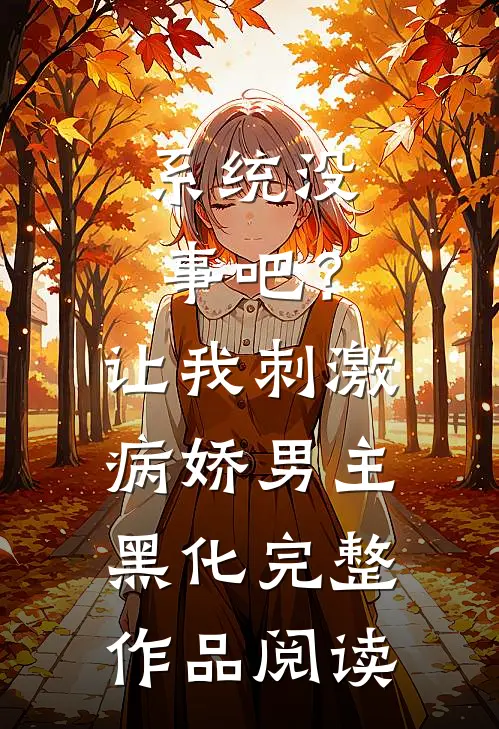 系统没事吧？让我刺激病娇男主黑化完整作品阅读