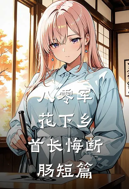 八零军花下乡，首长悔断肠短篇
