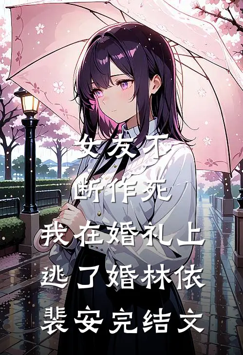 女友不断作死，我在婚礼上逃了婚林依裴安完结文