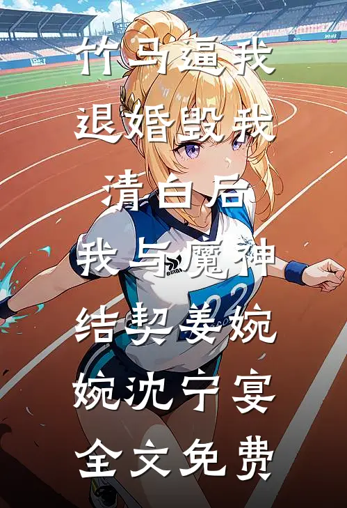 竹马逼我退婚毁我清白后，我与魔神结契姜婉婉沈宁宴全文免费