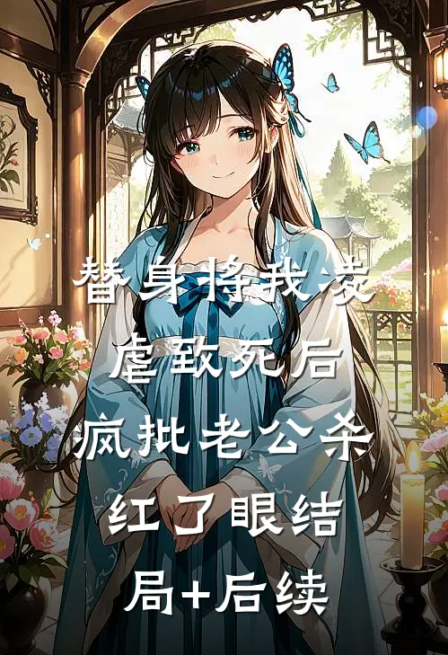 替身将我凌虐致死后，疯批老公杀红了眼结局+后续