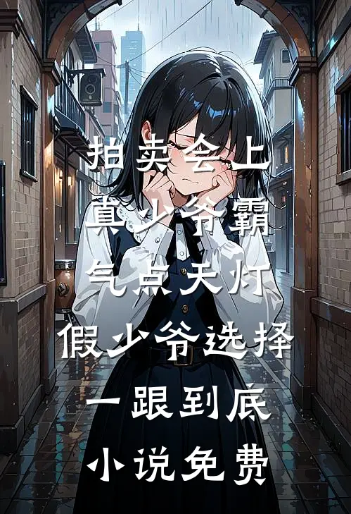 拍卖会上真少爷霸气点天灯，假少爷选择一跟到底小说免费