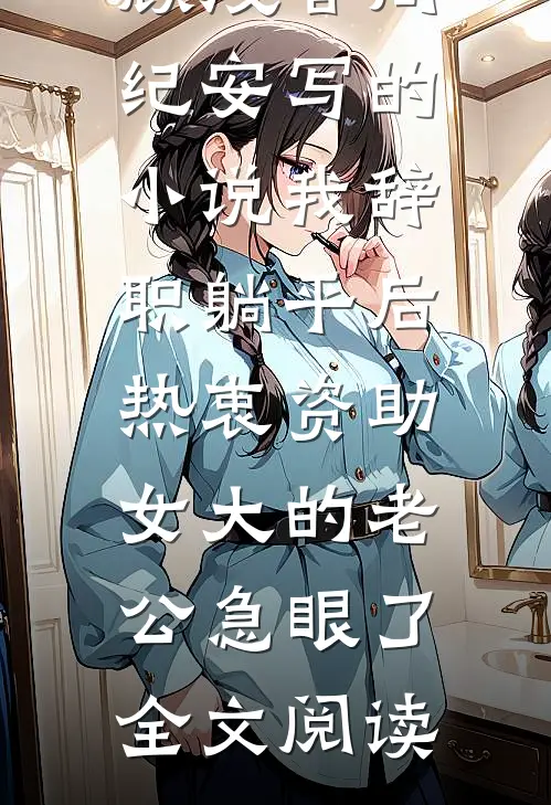顾浅音周纪安写的小说我辞职躺平后，热衷资助女大的老公急眼了全文阅读