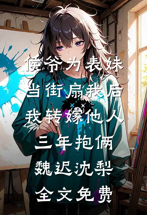侯爷为表妹当街扇我后，我转嫁他人三年抱俩魏迟沈梨全文免费