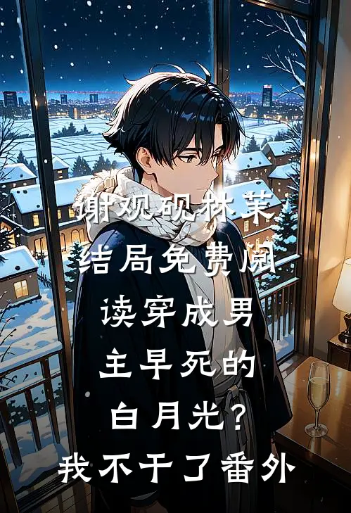 谢观砚林茉结局免费阅读穿成男主早死的白月光？我不干了番外