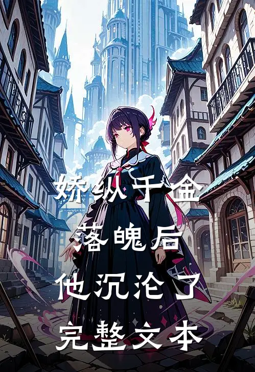 娇纵千金落魄后，他沉沦了完整文本