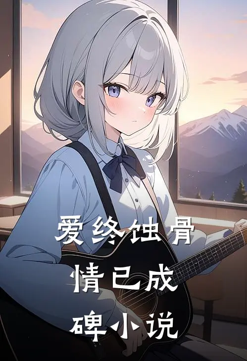 爱终蚀骨，情已成碑小说