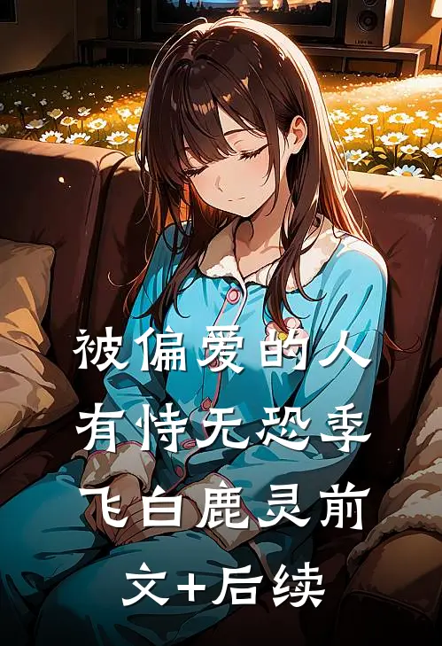 被偏爱的人有恃无恐季飞白鹿灵前文+后续