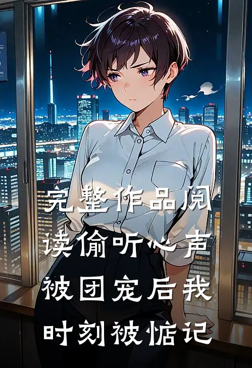 完整作品阅读偷听心声：被团宠后我时刻被惦记